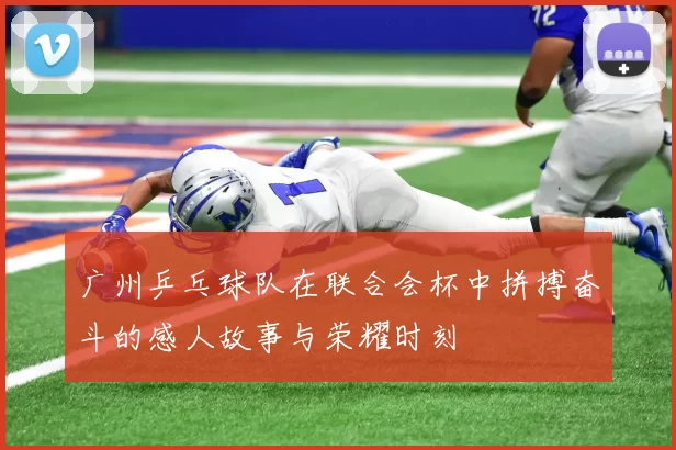 广州乒乓球队在联合会杯中拼搏奋斗的感人故事与荣耀时刻