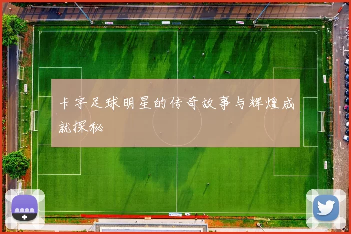 卡字足球明星的传奇故事与辉煌成就探秘