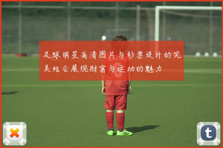 足球明星高清图片与钞票设计的完美结合展现财富与运动的魅力