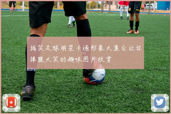 搞笑足球明星卡通形象大集合让你捧腹大笑的趣味图片欣赏