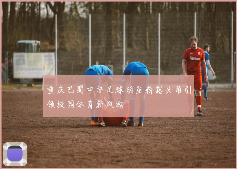 重庆巴蜀中学足球明星崭露头角引领校园体育新风潮