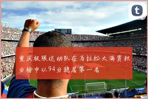 重庆极限运动队在马拉松大满贯积分榜中以94分稳居第一名