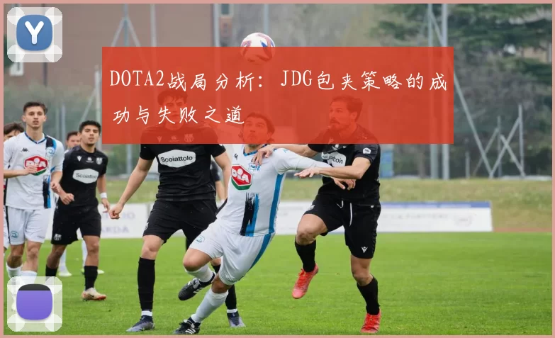 DOTA2战局分析：JDG包夹策略的成功与失败之道