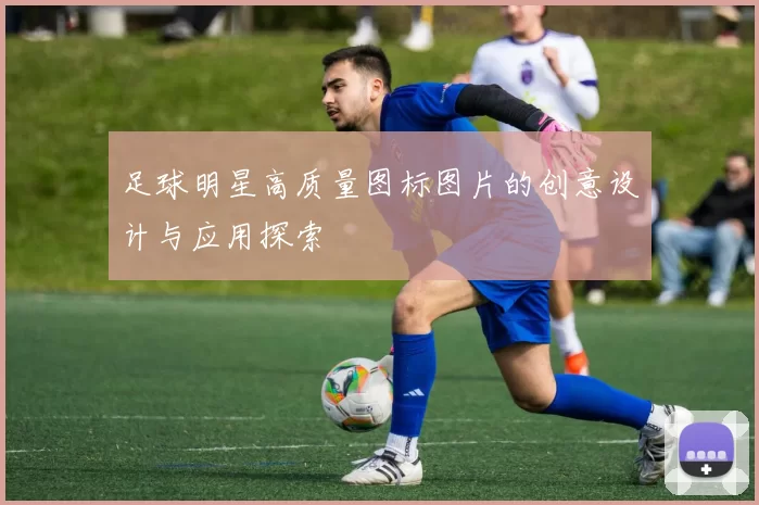 足球明星高质量图标图片的创意设计与应用探索
