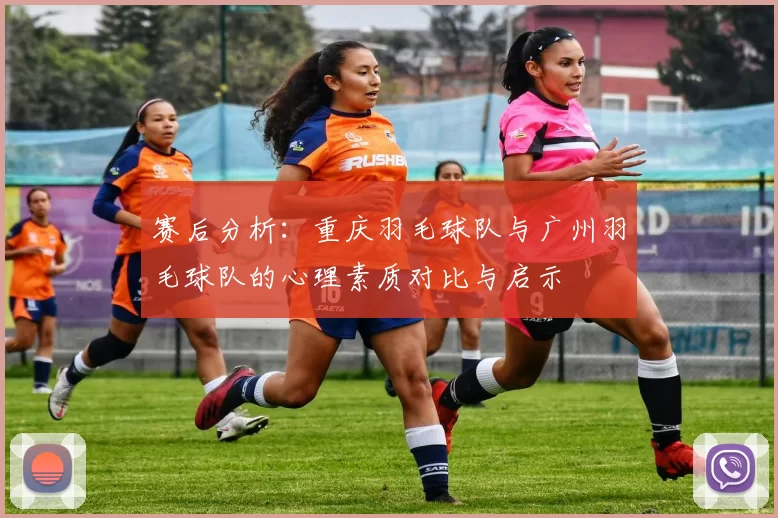 赛后分析：重庆羽毛球队与广州羽毛球队的心理素质对比与启示