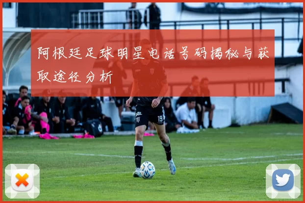 阿根廷足球明星电话号码揭秘与获取途径分析