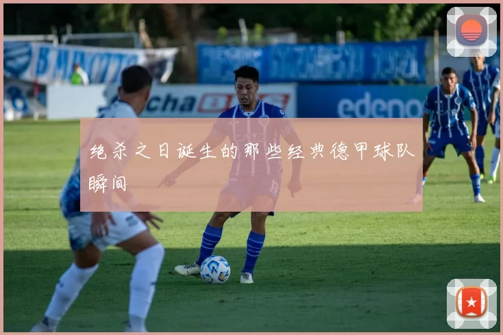 绝杀之日诞生的那些经典德甲球队瞬间