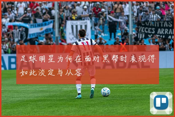 足球明星为何在面对黑帮时表现得如此淡定与从容