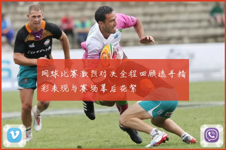 网球比赛激烈对决全程回顾选手精彩表现与赛场幕后花絮