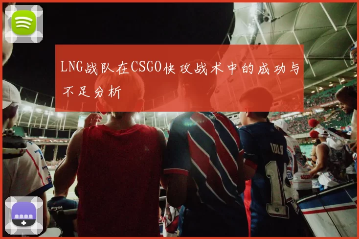LNG战队在CSGO快攻战术中的成功与不足分析