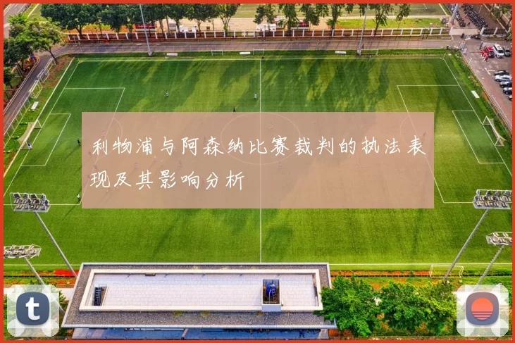 利物浦与阿森纳比赛裁判的执法表现及其影响分析