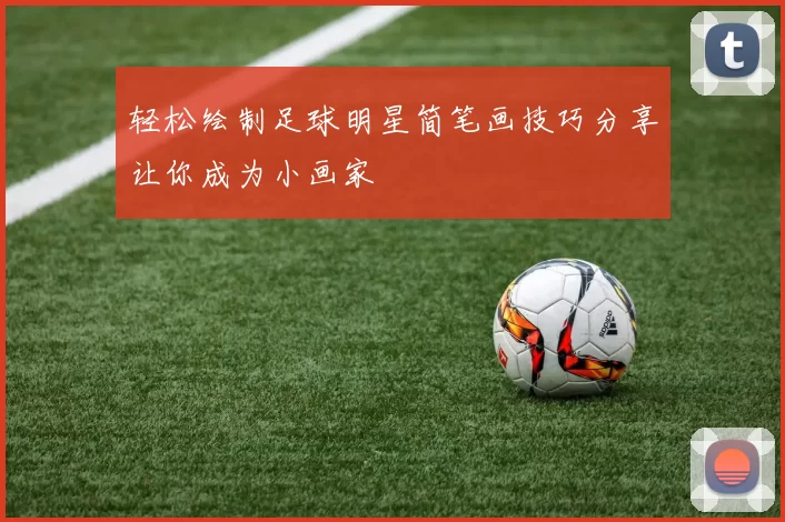 轻松绘制足球明星简笔画技巧分享让你成为小画家