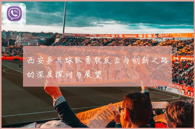 西安乒乓球队勇敢反击与创新之路的深度探讨与展望