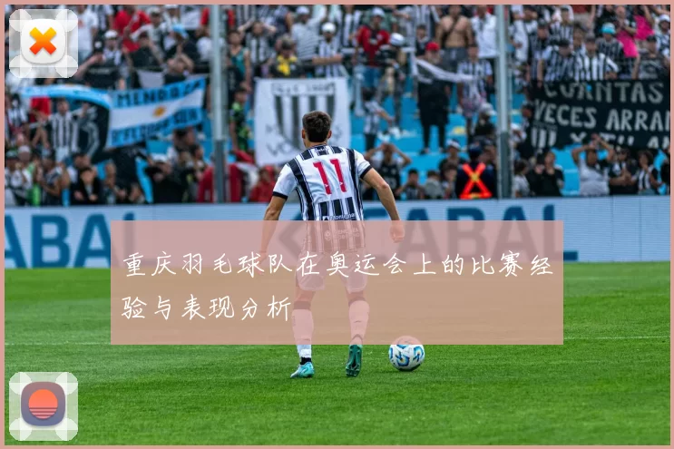 重庆羽毛球队在奥运会上的比赛经验与表现分析