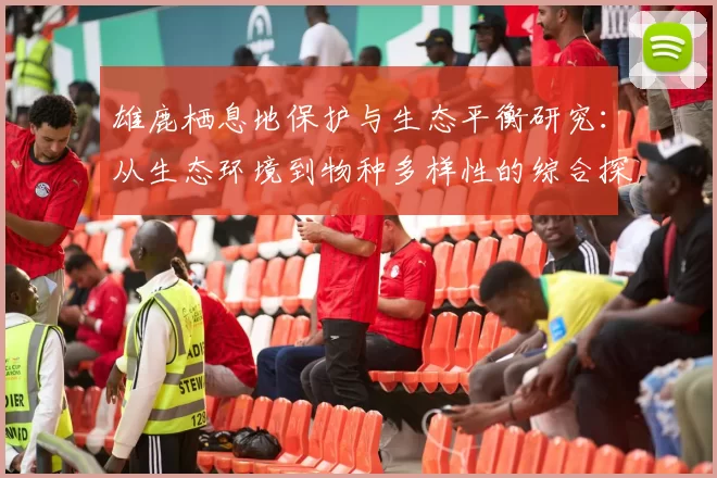 雄鹿栖息地保护与生态平衡研究：从生态环境到物种多样性的综合探讨