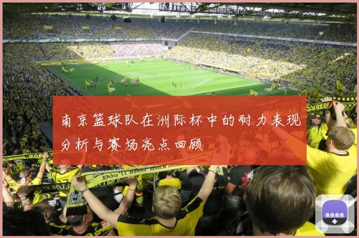 南京篮球队在洲际杯中的耐力表现分析与赛场亮点回顾