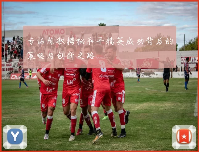 专访陈敏揭秘和平精英成功背后的策略与创新之路