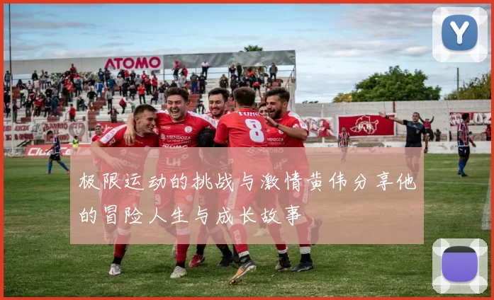 极限运动的挑战与激情黄伟分享他的冒险人生与成长故事